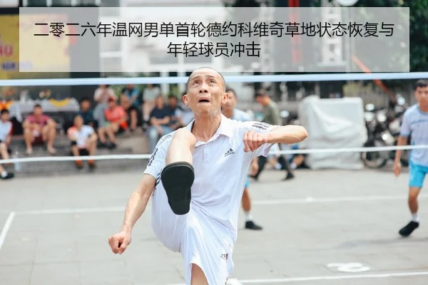 二零二六年温网男单首轮德约科维奇草地状态恢复与年轻球员冲击